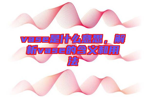 vase是什么意思，解析vase的含義和用法