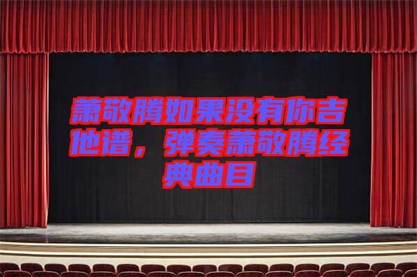 蕭敬騰如果沒(méi)有你吉他譜，彈奏蕭敬騰經(jīng)典曲目