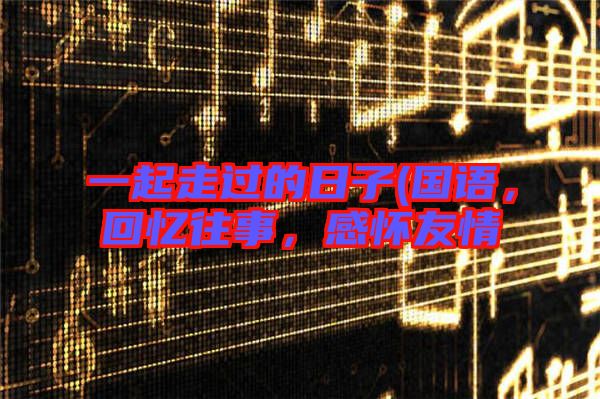 一起走過的日子(國語，回憶往事，感懷友情