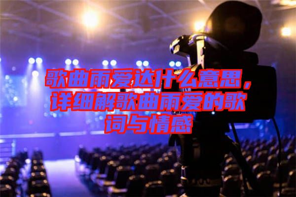 歌曲雨愛(ài)達(dá)什么意思，詳細(xì)解歌曲雨愛(ài)的歌詞與情感
