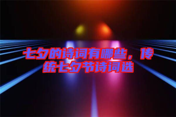 七夕的詩詞有哪些，傳統(tǒng)七夕節(jié)詩詞選