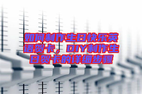 如何制作生日快樂英語賀卡，DIY制作生日賀卡的詳細步驟
