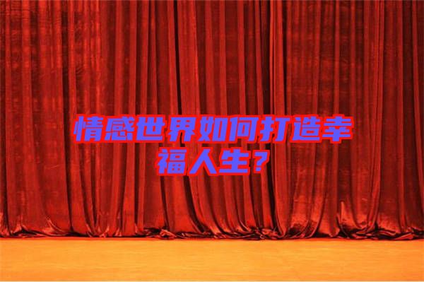 情感世界如何打造幸福人生？