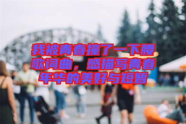 我被青春撞了一下腰歌詞曲，感描寫青春年華的美好與短暫