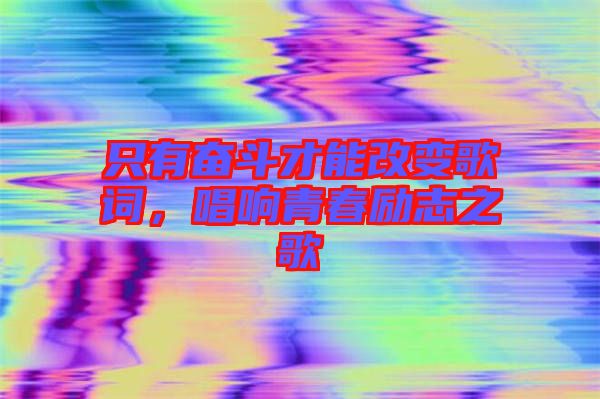 只有奮斗才能改變歌詞，唱響青春勵志之歌