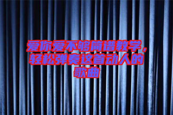 愛你愛不夠簡譜教學，輕松彈奏這首動人的歌曲