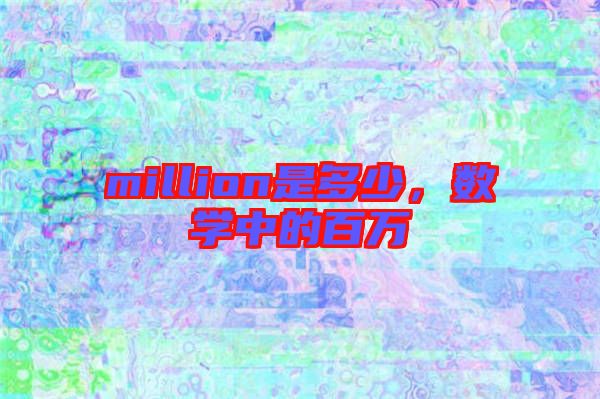 million是多少，數(shù)學(xué)中的百萬