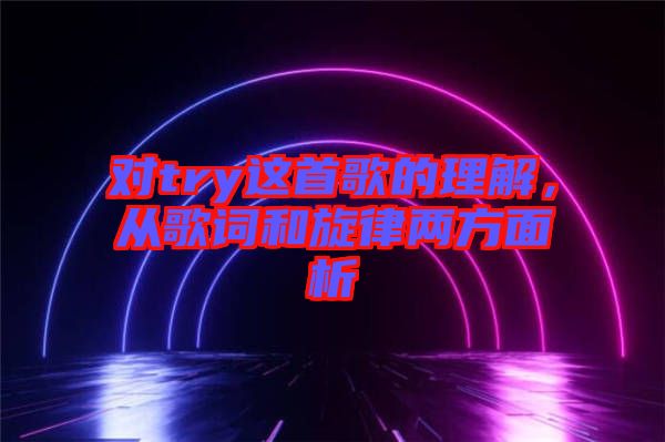 對(duì)try這首歌的理解，從歌詞和旋律兩方面析