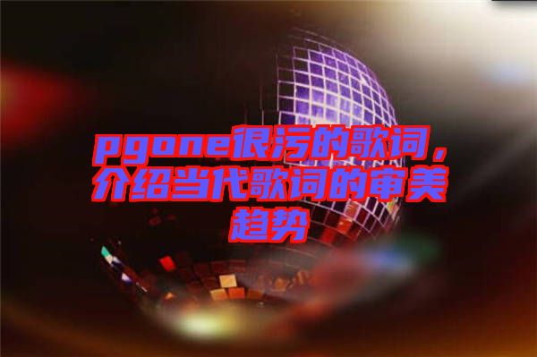 pgone很污的歌詞，介紹當代歌詞的審美趨勢