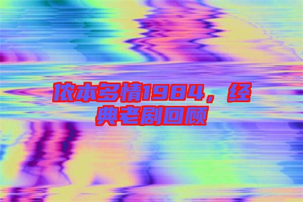 儂本多情1984，經(jīng)典老劇回顧
