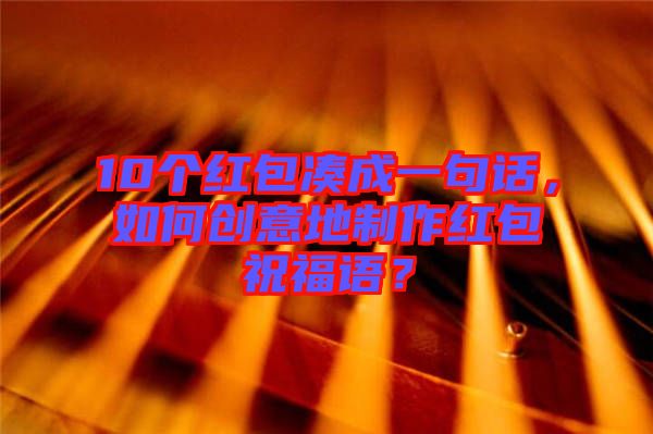 10個(gè)紅包湊成一句話，如何創(chuàng)意地制作紅包祝福語(yǔ)？