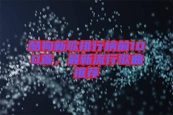 酷狗新歌排行榜前100首，最新流行歌曲推薦