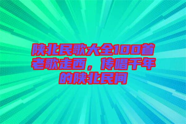 陜北民歌大全100首老歌走西，傳唱千年的陜北民間