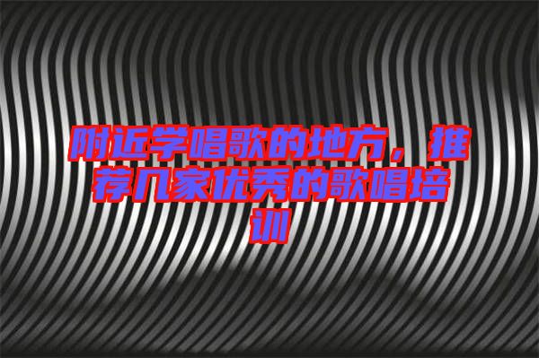 附近學(xué)唱歌的地方，推薦幾家優(yōu)秀的歌唱培訓(xùn)