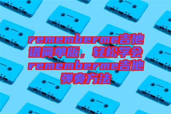 rememberme吉他譜簡單版，輕松學(xué)會rememberme吉他彈奏方法