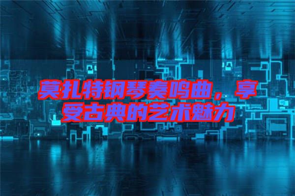莫扎特鋼琴奏鳴曲，享受古典的藝術(shù)魅力