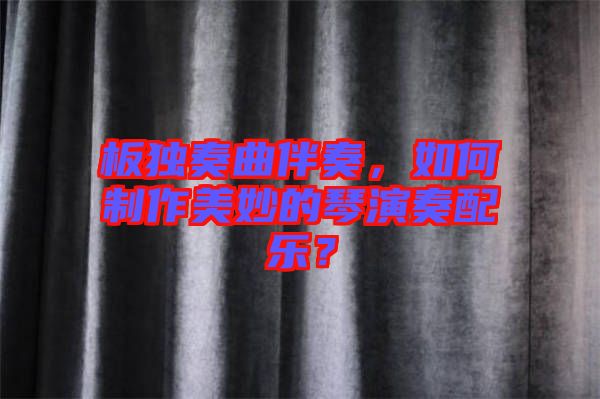 板獨(dú)奏曲伴奏，如何制作美妙的琴演奏配樂(lè)？