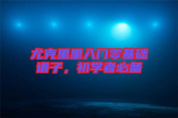 尤克里里入門零基礎(chǔ)譜子，初學者必備