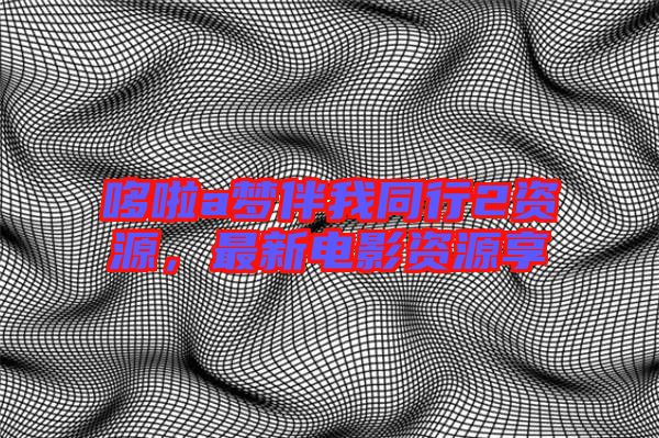 哆啦a夢伴我同行2資源，最新電影資源享