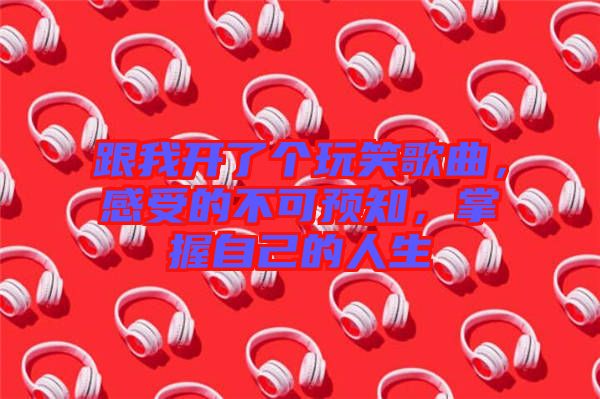 跟我開了個玩笑歌曲，感受的不可預知，掌握自己的人生