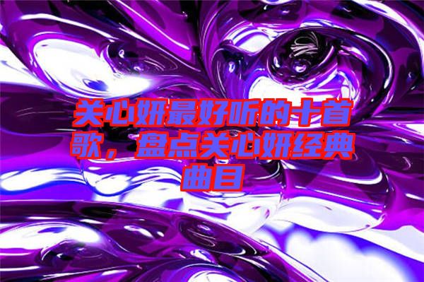 關心妍最好聽的十首歌，盤點關心妍經(jīng)典曲目