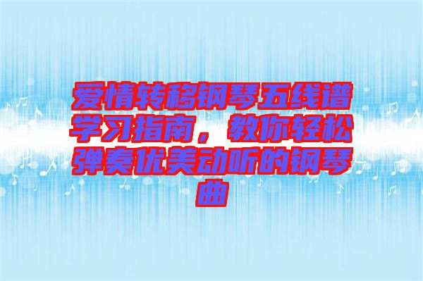 愛情轉(zhuǎn)移鋼琴五線譜學(xué)習(xí)指南，教你輕松彈奏優(yōu)美動聽的鋼琴曲