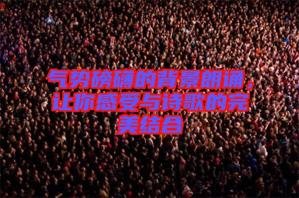 氣勢(shì)磅礴的背景朗誦，讓你感受與詩(shī)歌的完美結(jié)合