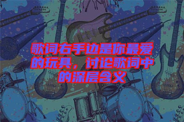 歌詞右手邊是你最愛的玩具，討論歌詞中的深層含義