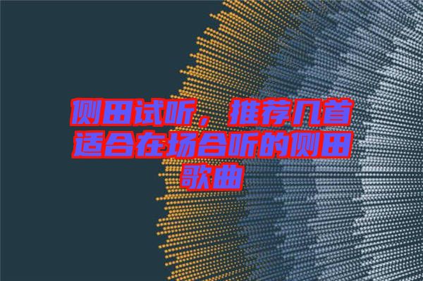 側(cè)田試聽，推薦幾首適合在場(chǎng)合聽的側(cè)田歌曲