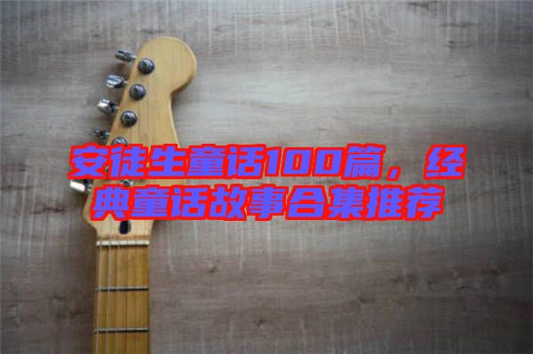 安徒生童話100篇，經(jīng)典童話故事合集推薦