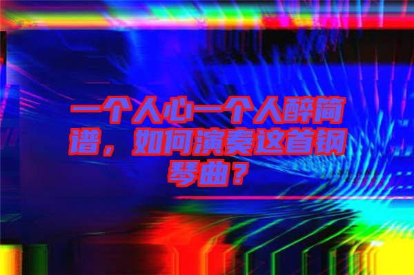 一個(gè)人心一個(gè)人醉簡譜，如何演奏這首鋼琴曲？