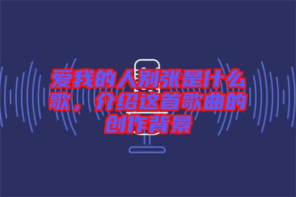 愛(ài)我的人別張是什么歌，介紹這首歌曲的創(chuàng)作背景