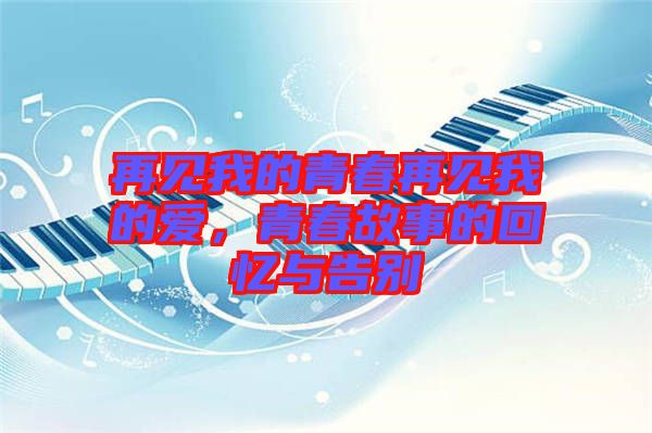 再見我的青春再見我的愛，青春故事的回憶與告別