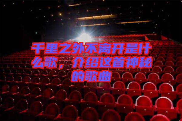 千里之外不離開是什么歌，介紹這首神秘的歌曲
