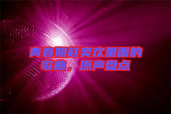 青春期趙奕歡里面的歌曲，原聲盤點(diǎn)