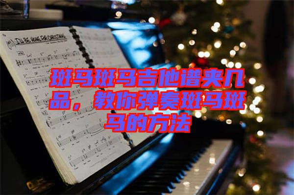 斑馬斑馬吉他譜夾幾品，教你彈奏斑馬斑馬的方法