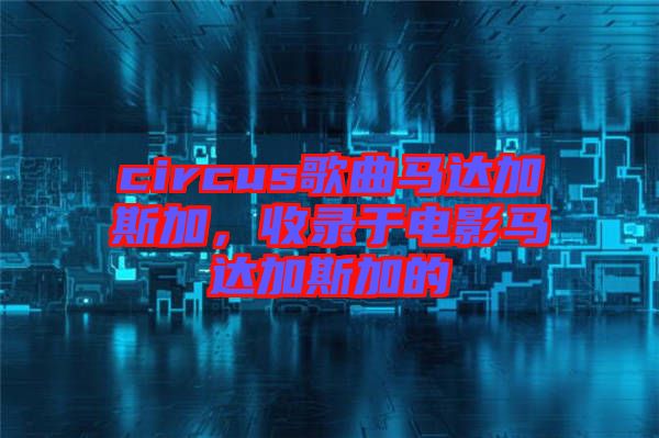circus歌曲馬達加斯加，收錄于電影馬達加斯加的