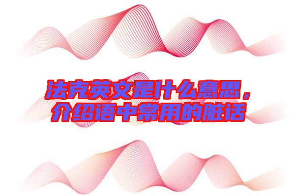 法克英文是什么意思，介紹語(yǔ)中常用的臟話