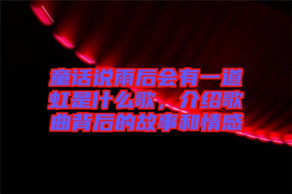 童話說雨后會有一道虹是什么歌，介紹歌曲背后的故事和情感