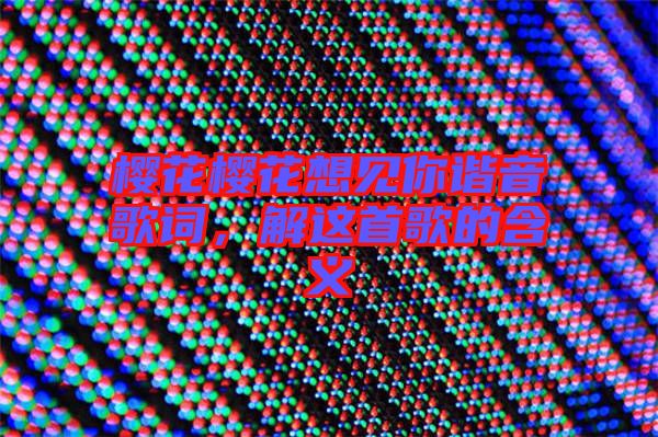 櫻花櫻花想見(jiàn)你諧音歌詞，解這首歌的含義