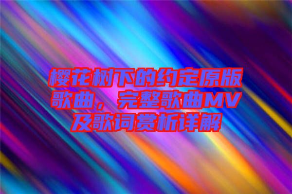 櫻花樹下的約定原版歌曲，完整歌曲MV及歌詞賞析詳解