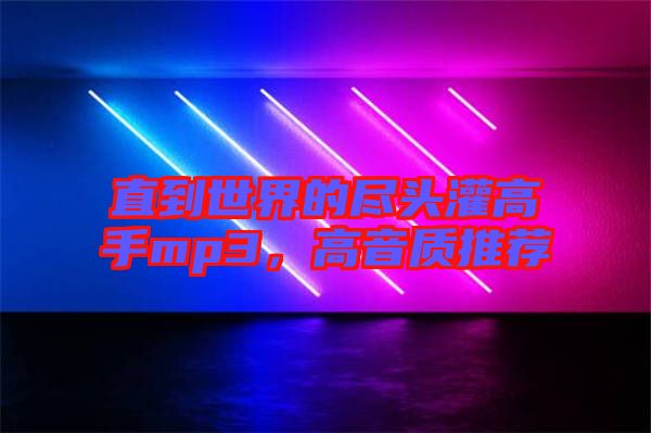 直到世界的盡頭灌高手mp3，高音質(zhì)推薦