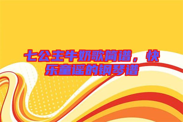 七公主牛奶歌簡譜，快樂童謠的鋼琴譜