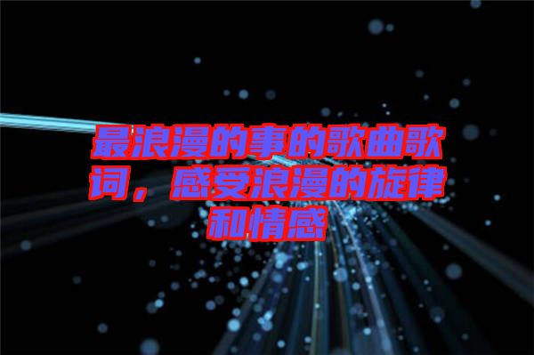最浪漫的事的歌曲歌詞，感受浪漫的旋律和情感