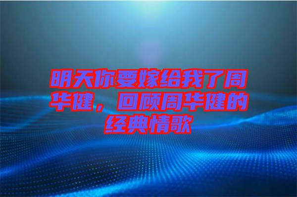 明天你要嫁給我了周華健，回顧周華健的經(jīng)典情歌