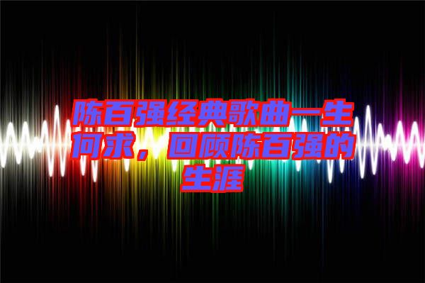 陳百強經(jīng)典歌曲一生何求，回顧陳百強的生涯