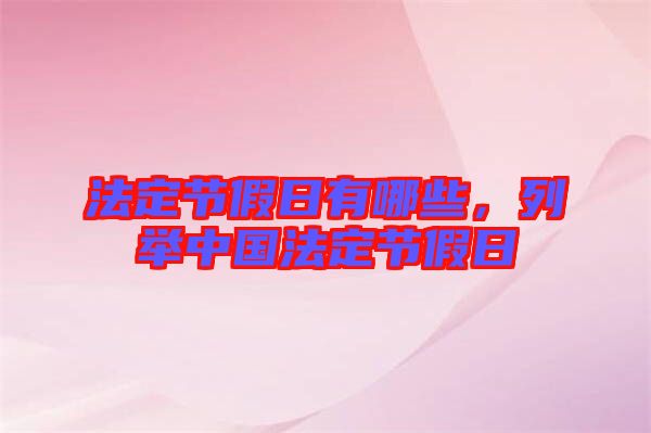 法定節(jié)假日有哪些，列舉中國法定節(jié)假日