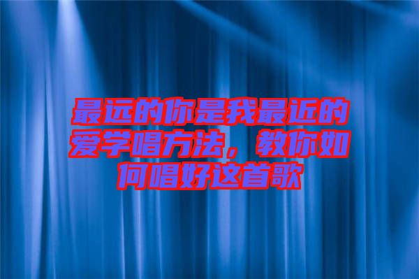 最遠(yuǎn)的你是我最近的愛學(xué)唱方法，教你如何唱好這首歌