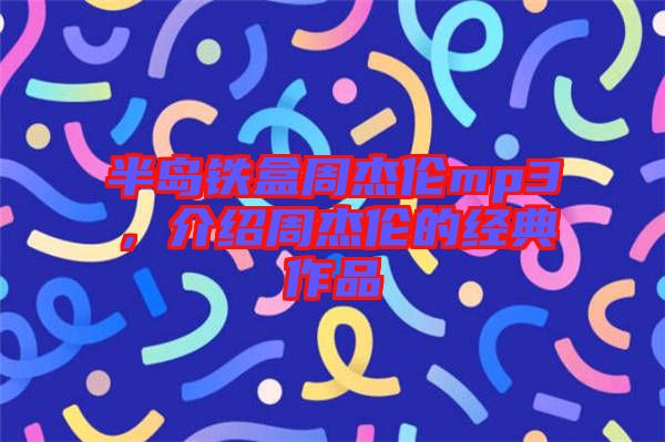 半島鐵盒周杰倫mp3，介紹周杰倫的經(jīng)典作品