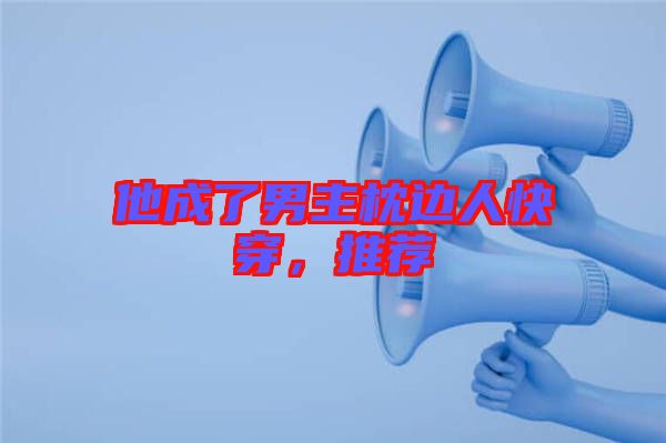 他成了男主枕邊人快穿，推薦